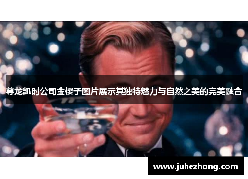 尊龙凯时公司金樱子图片展示其独特魅力与自然之美的完美融合