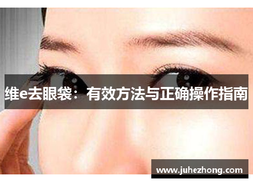 维e去眼袋：有效方法与正确操作指南