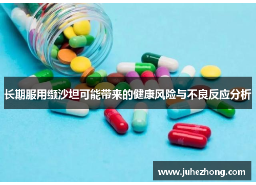 长期服用缬沙坦可能带来的健康风险与不良反应分析